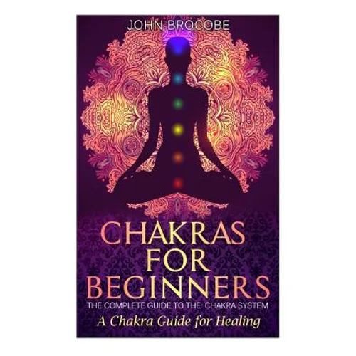 Chakras: Chakras for Beginners: The Complete Guide to the Chakra System: A Chakra Guide for Healing - Paperback