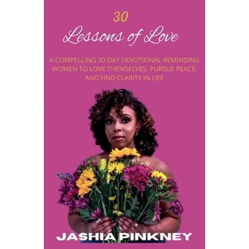 30 Lessons of Love: A Compelling 30-Day Devotional Reminding Women to Love Themselves to Love Themselves, Pursue Peace, and Find Clarity in Life - Paperback