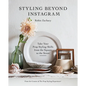 Styling Beyond Instagram: Take Your Prop Styling Skills from the Square to the Street - Hardcover