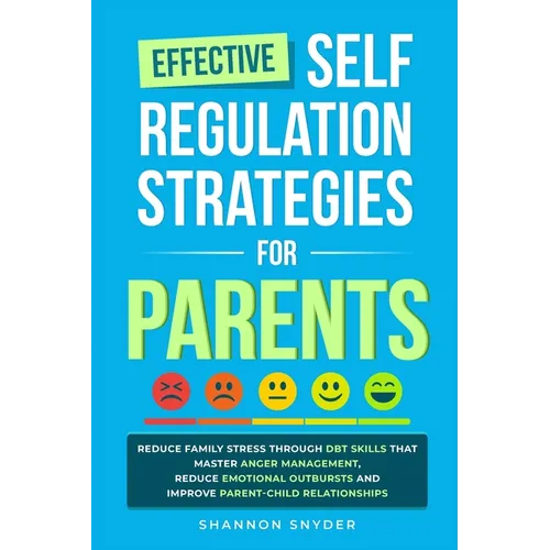 Effective Self Regulation Strategies for Parents: Reduce Family Stress Through DBT Skills That Master Anger Management, Reduce Emotional Outbursts and - Paperback