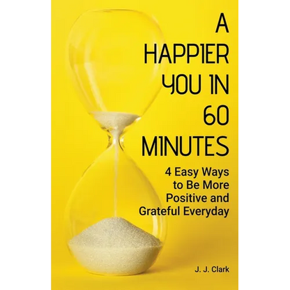 A Happier You In 60 Minutes: 4 Easy Ways to Be More Positive and Grateful Everyday - Paperback