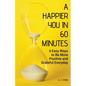 A Happier You In 60 Minutes: 4 Easy Ways to Be More Positive and Grateful Everyday - Paperback
