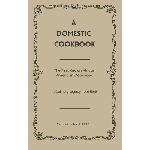 A Domestic Cookbook: The First Known African American Cookbook - A Culinary Legacy from 1866 - Hardcover