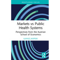 Markets Vs Public Health Systems: Perspectives from the Austrian School of Economics - Hardcover