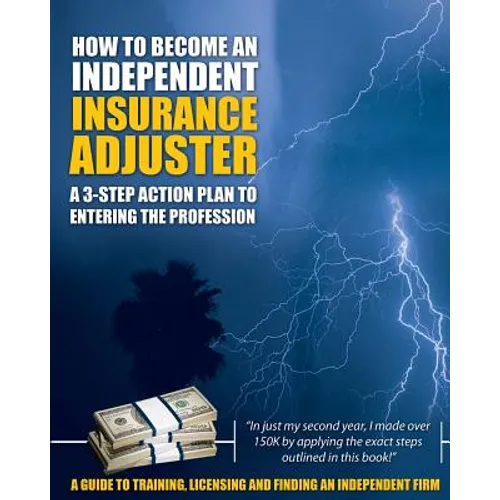 How to Become an Independent Insurance Adjuster: A 3-Step Action Plan to Entering the Profession - Paperback