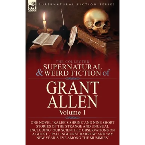 The Collected Supernatural and Weird Fiction of Grant Allen: Volume 1-One Novel 'Kalee's Shrine', and Nine Short Stories of the Strange and Unusual In - Paperback