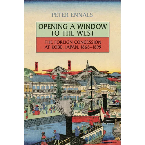 Opening a Window to the West: The Foreign Concession at Kobe, Japan, 1868-1899 - Paperback