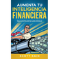 Aumenta tu Inteligencia Financiera: Eleva tu Coeficiente Financiero y Logra Jubilarte o la Independencia Económica que Siempre has Querido - Paperback