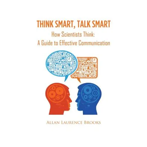 Think Smart, Talk Smart: How Scientists Think: A Guide to Effective Communication - Paperback