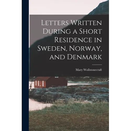 Letters Written During a Short Residence in Sweden, Norway, and Denmark - Paperback