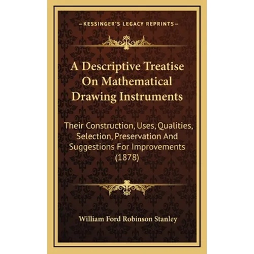 A Descriptive Treatise On Mathematical Drawing Instruments: Their Construction, Uses, Qualities, Selection, Preservation And Suggestions For Improveme - Hardcover