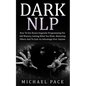 Dark NLP: How To Use Neuro-linguistic Programming For Self Mastery, Getting What You Want, Mastering Others And To Gain An Advantage Over Anyone - Paperback