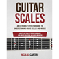 Guitar Scales: An Extremely Effective Guide To Understanding Music Scales And Modes & How To Use Them To Solo, Improvise And Create B - Paperback