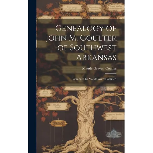 Genealogy of John M. Coulter of Southwest Arkansas; Compiled by Maude Graves Coulter. - Hardcover