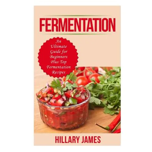 Fermentation: An Ultimate Guide for Beginners Plus Top Fermentation Recipes - Paperback