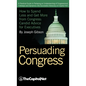 Persuading Congress: A Practical Guide to Parlaying an Understanding of Congressional Folkways and Dynamics Into Successful Advocacy on Cap - Hardcover