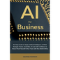 AI for Business: No-Hype Guide to Apply Artificial Intelligence at Work: Navigate Trends, Avoid Bias, & Lead with Confidence to Future-Proof Yourself - Paperback