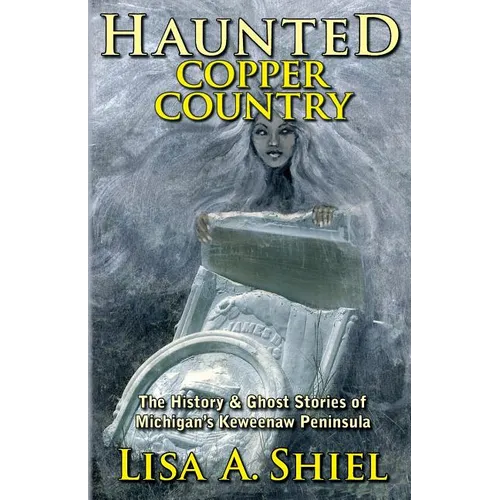 Haunted Copper Country: The History & Ghost Stories of Michigan's Keweenaw Peninsula - Paperback
