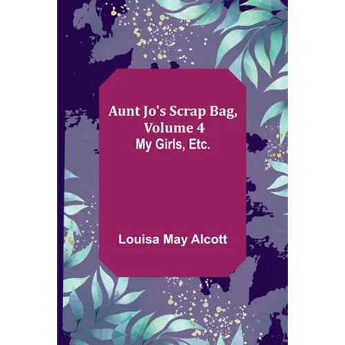 Aunt Jo's Scrap Bag, Volume 4; My Girls, etc. - Paperback