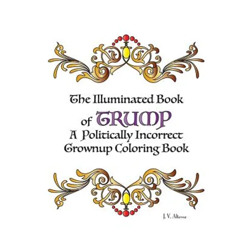 The Illuminated Book of Trump: A Politically Incorrect Grownup Coloring Book - Paperback
