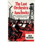 The Last Orchestra of Auschwitz Music, Resistance, and Survival in the Nazi Death Camps - Paperback
