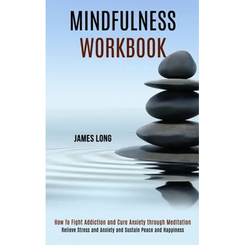 Mindfulness Workbook: Relieve Stress and Anxiety and Sustain Peace and Happiness (How To Fight Addiction and Cure Anxiety through Meditation) - Paperback