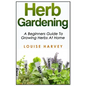 Herb Gardening: A Beginners Guide To Growing Herbs At Home - Paperback