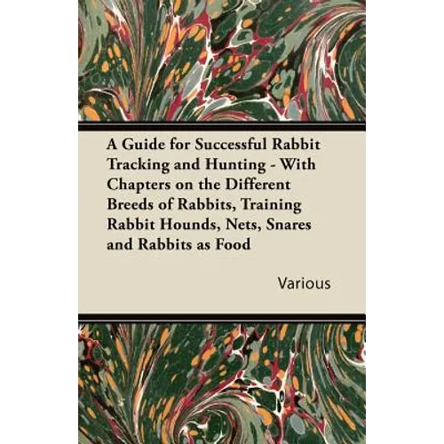 A Guide for Successful Rabbit Tracking and Hunting - With Chapters on the Different Breeds of Rabbits, Training Rabbit Hounds, Nets, Snares and Rabb - Paperback