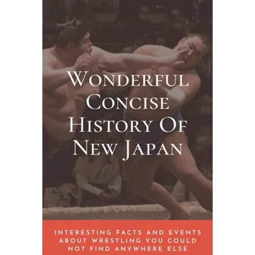 Wonderful Concise History Of New Japan: Interesting Facts And Events About Wrestling You Could Not Find Anywhere Else: Japanese Books 2020 - Paperback
