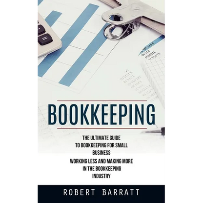 Bookkeeping: The Ultimate Guide to Bookkeeping for Small Business (Working Less and Making More in the Bookkeeping Industry) - Paperback