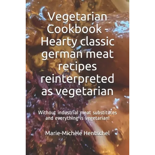 Vegetarian Cookbook - Hearty classic german meat recipes reinterpreted as vegetarian: Without industrial meat substitutes and everything is vegetarian - Paperback