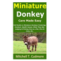 Miniature Donkey Care Made Easy: Full Guide on Miniature Donkeys Fostering; Conduct, Health Issues, What They Eat, Lodging & Picking One as a Pet, Pro - Paperback