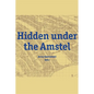 Hidden Under the Amstel: Urban Stories of Amsterdam Told Through Archaeological Finds from the North/South Line - Hardcover