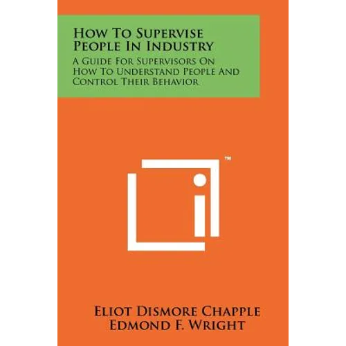 How To Supervise People In Industry: A Guide For Supervisors On How To Understand People And Control Their Behavior - Paperback