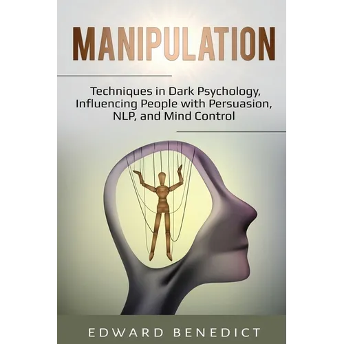 Manipulation: Techniques in Dark Psychology, Influencing People with Persuasion, NLP, and Mind Control - Paperback