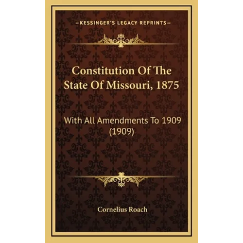 Constitution Of The State Of Missouri, 1875: With All Amendments To 1909 (1909) - Hardcover