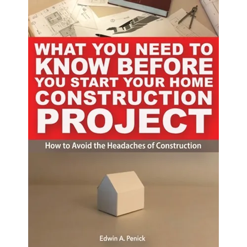 What You Need To Know Before You Start Your Home Construction Project: How to Avoid the Headaches of Construction - Paperback