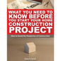 What You Need To Know Before You Start Your Home Construction Project: How to Avoid the Headaches of Construction - Paperback