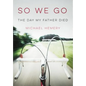 So We Go: The Day My Father Died - Hardcover