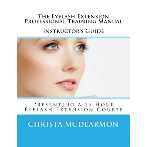 The Eyelash Extension Professional Training Manual Instructor's Guide: Presenting a 16 Hour Eyelash Extension Course - Paperback