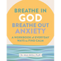 Breathe in God, Breathe Out Anxiety: A Workbook of Everyday Ways to Find Calm by Welcoming the Spirit - Paperback
