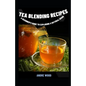 Tea Blending Recipes: A Beginner's Guide To Exploring A Natural Drink - Paperback