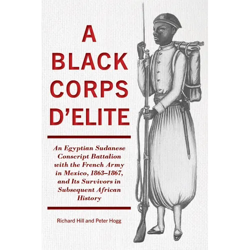 A Black Corps d'Elite: An Egyptian Sudanese Conscript Battalion with the French Army in Mexico, 1863-1867, and Its Survivors in Subsequent African His - Paperback