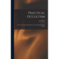Practical Occultism: A Course of Lectures Through the Trance Mediumship of J.J. Morse - Hardcover