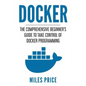 Docker: The Comprehensive Beginner's Guide to Take Control of Docker Programming - Paperback