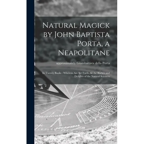 Natural Magick by John Baptista Porta, a Neapolitane: in Twenty Books: Wherein Are Set Forth All the Riches and Delights of the Natural Sciences - Hardcover