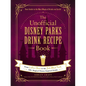 The Unofficial Disney Parks Drink Recipe Book: From Lefou's Brew to the Jedi Mind Trick, 100+ Magical Disney-Inspired Drinks - Hardcover