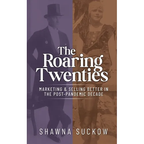 The Roaring Twenties: Marketing & Selling Better in the Post-Pandemic Decade: Creating Strategies for Shifting B2B and B2C Consumer Behavior - Paperback