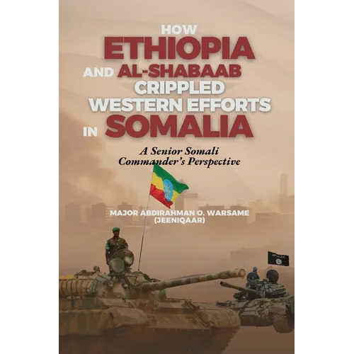 How Ethiopia and Al-Shabaab Crippled Western Efforts in Somalia: A Senior Somali Commander's Perspective - Paperback