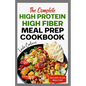 The Complete High Protein High Fiber Meal Prep Cookbook: Easy Tasty Anti Inflammatory Low Carb High Protein Diet Recipes & Meal Plan for Weight Loss, - Paperback